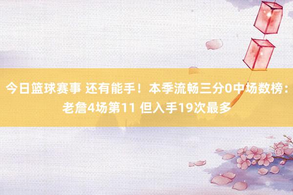 今日篮球赛事 还有能手！本季流畅三分0中场数榜：老詹4场第11 但入手19次最多