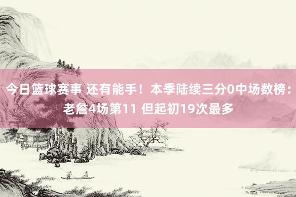 今日篮球赛事 还有能手！本季陆续三分0中场数榜：老詹4场第11 但起初19次最多