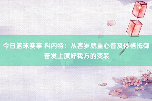 今日篮球赛事 科内特：从客岁就重心普及体格抵御 奋发上演好我方的变装