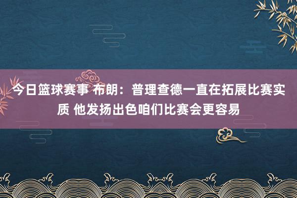 今日篮球赛事 布朗：普理查德一直在拓展比赛实质 他发扬出色咱们比赛会更容易