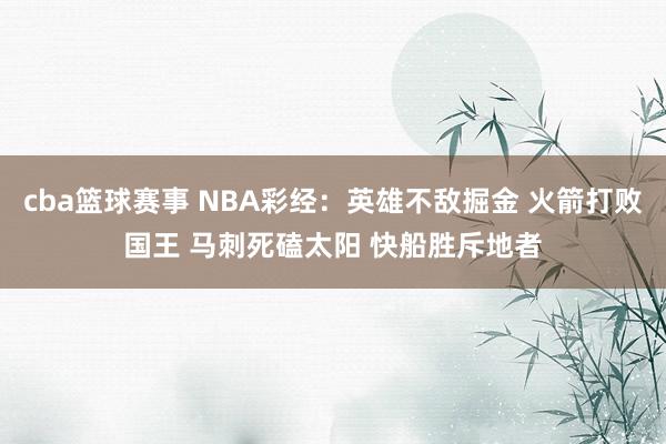 cba篮球赛事 NBA彩经：英雄不敌掘金 火箭打败国王 马刺死磕太阳 快船胜斥地者