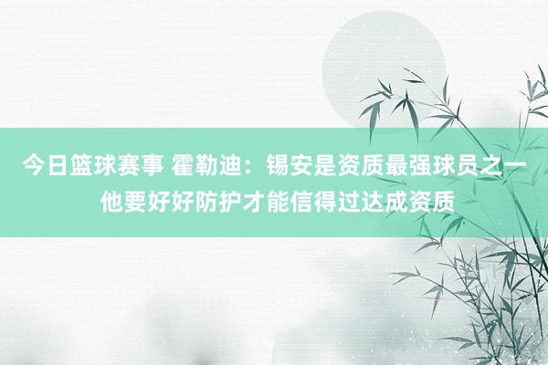 今日篮球赛事 霍勒迪：锡安是资质最强球员之一 他要好好防护才能信得过达成资质