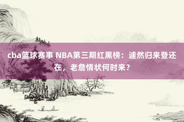 cba篮球赛事 NBA第三期红黑榜：遽然归来登还在，老詹情状何时来？