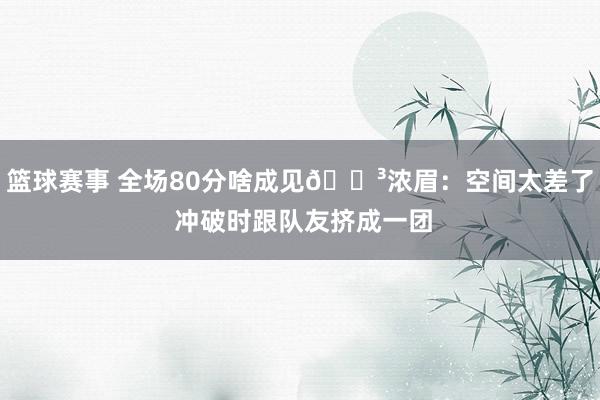 篮球赛事 全场80分啥成见😳浓眉：空间太差了 冲破时跟队友挤成一团