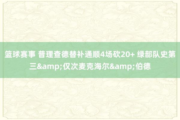 篮球赛事 普理查德替补通顺4场砍20+ 绿部队史第三&仅次麦克海尔&伯德