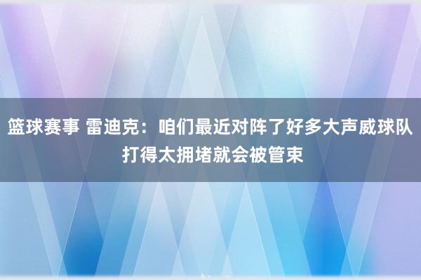 篮球赛事 雷迪克：咱们最近对阵了好多大声威球队 打得太拥堵就会被管束