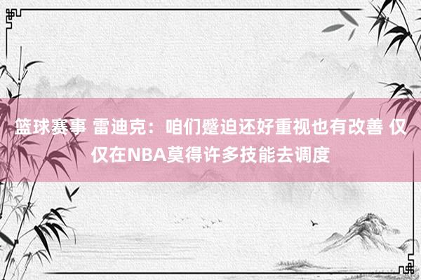 篮球赛事 雷迪克：咱们蹙迫还好重视也有改善 仅仅在NBA莫得许多技能去调度