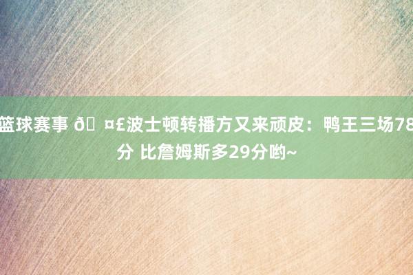 篮球赛事 🤣波士顿转播方又来顽皮：鸭王三场78分 比詹姆斯多29分哟~