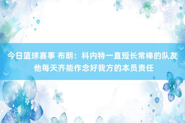 今日篮球赛事 布朗：科内特一直短长常棒的队友 他每天齐能作念好我方的本员责任