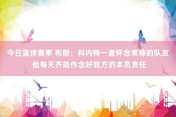 今日篮球赛事 布朗：科内特一直怀念常棒的队友 他每天齐能作念好我方的本员责任