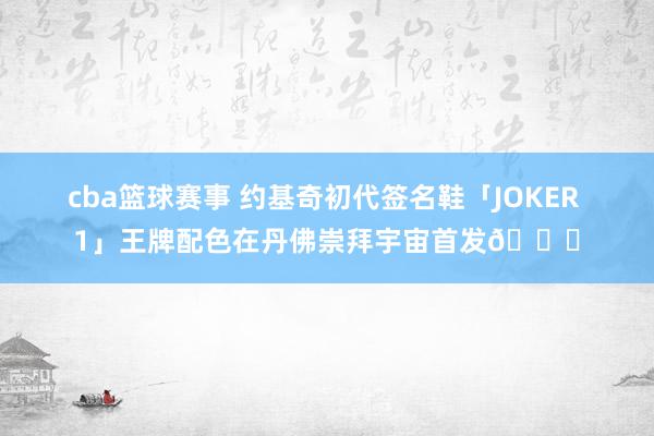 cba篮球赛事 约基奇初代签名鞋「JOKER 1」王牌配色在丹佛崇拜宇宙首发🎉