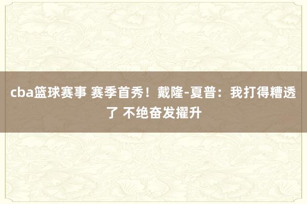 cba篮球赛事 赛季首秀！戴隆-夏普：我打得糟透了 不绝奋发擢升