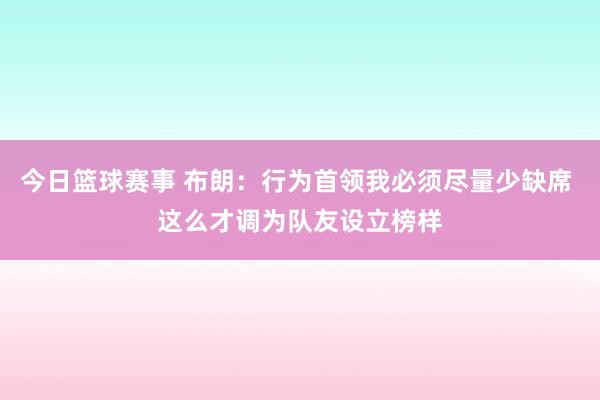 今日篮球赛事 布朗：行为首领我必须尽量少缺席 这么才调为队友设立榜样