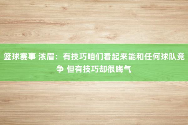 篮球赛事 浓眉：有技巧咱们看起来能和任何球队竞争 但有技巧却很晦气