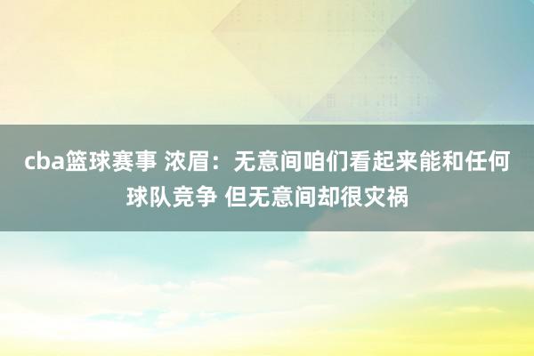 cba篮球赛事 浓眉：无意间咱们看起来能和任何球队竞争 但无意间却很灾祸