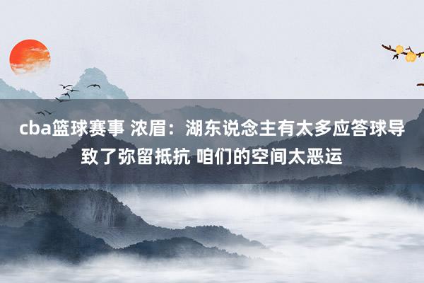 cba篮球赛事 浓眉：湖东说念主有太多应答球导致了弥留抵抗 咱们的空间太恶运