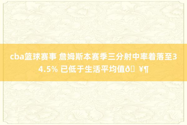 cba篮球赛事 詹姆斯本赛季三分射中率着落至34.5% 已低于生活平均值🥶