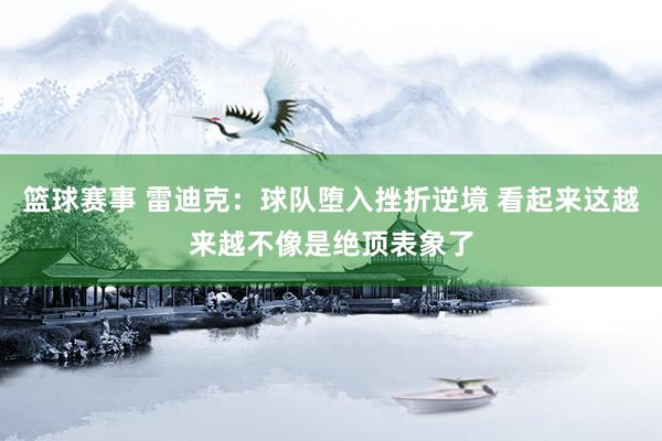 篮球赛事 雷迪克：球队堕入挫折逆境 看起来这越来越不像是绝顶表象了