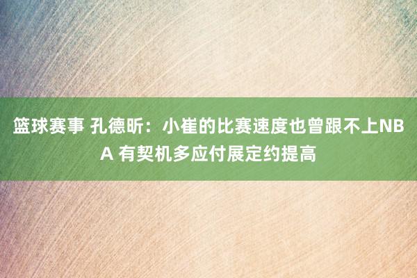 篮球赛事 孔德昕：小崔的比赛速度也曾跟不上NBA 有契机多应付展定约提高