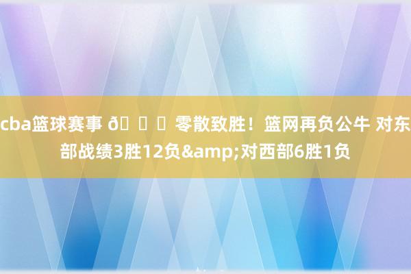 cba篮球赛事 😅零散致胜！篮网再负公牛 对东部战绩3胜12负&对西部6胜1负