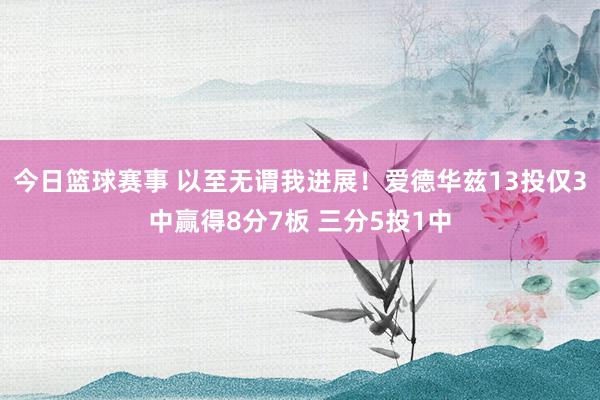 今日篮球赛事 以至无谓我进展！爱德华兹13投仅3中赢得8分7板 三分5投1中