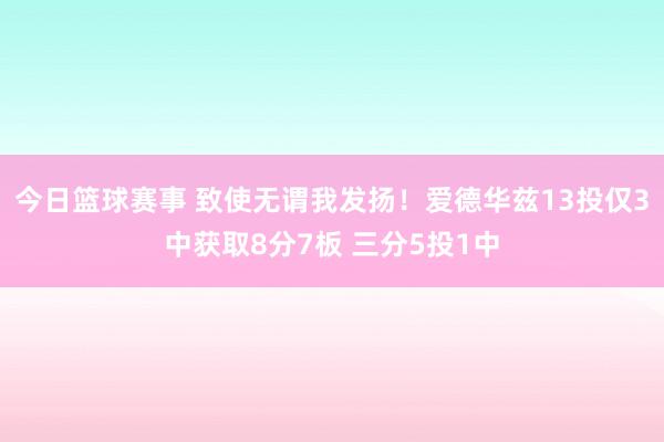 今日篮球赛事 致使无谓我发扬！爱德华兹13投仅3中获取8分7板 三分5投1中