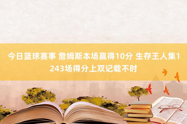 今日篮球赛事 詹姆斯本场赢得10分 生存王人集1243场得分上双记载不时