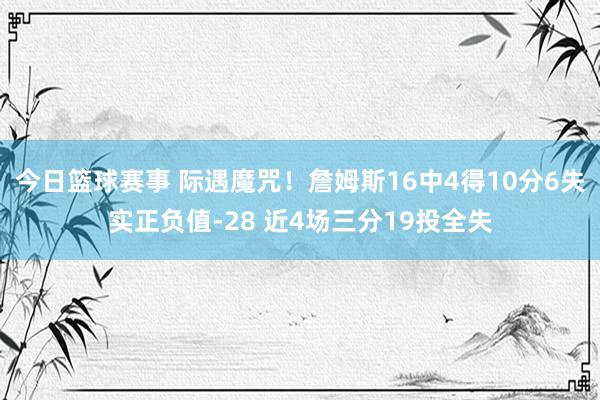 今日篮球赛事 际遇魔咒！詹姆斯16中4得10分6失实正负值-28 近4场三分19投全失