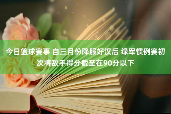 今日篮球赛事 自三月份降服好汉后 绿军惯例赛初次将敌手得分截至在90分以下