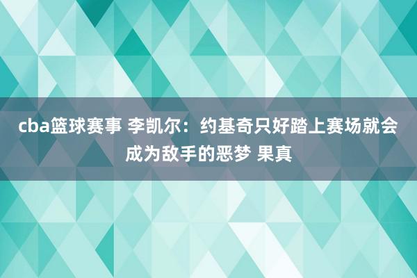 cba篮球赛事 李凯尔：约基奇只好踏上赛场就会成为敌手的恶梦 果真