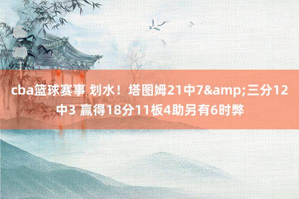 cba篮球赛事 划水！塔图姆21中7&三分12中3 赢得18分11板4助另有6时弊