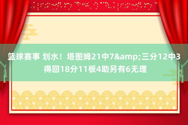 篮球赛事 划水！塔图姆21中7&三分12中3 得回18分11板4助另有6无理