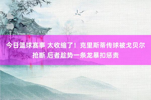 今日篮球赛事 太收缩了！克里斯蒂传球被戈贝尔抢断 后者趁势一条龙暴扣惩责