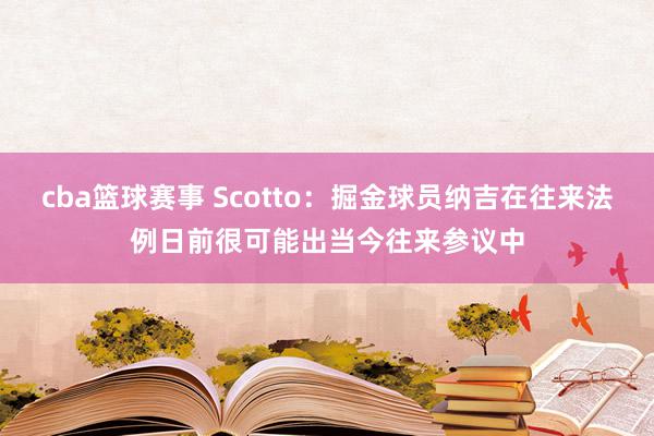 cba篮球赛事 Scotto：掘金球员纳吉在往来法例日前很可能出当今往来参议中