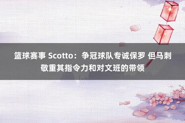 篮球赛事 Scotto：争冠球队专诚保罗 但马刺敬重其指令力和对文班的带领