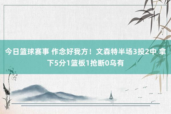 今日篮球赛事 作念好我方！文森特半场3投2中 拿下5分1篮板1抢断0乌有