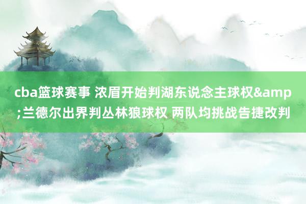 cba篮球赛事 浓眉开始判湖东说念主球权&兰德尔出界判丛林狼球权 两队均挑战告捷改判