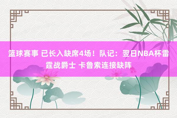 篮球赛事 已长入缺席4场！队记：翌日NBA杯雷霆战爵士 卡鲁索连接缺阵