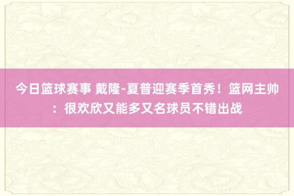 今日篮球赛事 戴隆-夏普迎赛季首秀！篮网主帅：很欢欣又能多又名球员不错出战