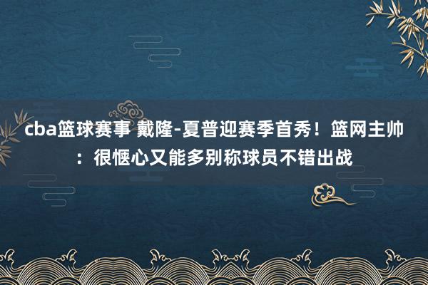 cba篮球赛事 戴隆-夏普迎赛季首秀！篮网主帅：很惬心又能多别称球员不错出战