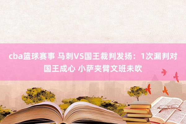 cba篮球赛事 马刺VS国王裁判发扬：1次漏判对国王成心 小萨夹臂文班未吹