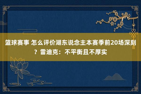 篮球赛事 怎么评价湖东说念主本赛季前20场深刻？雷迪克：不平衡且不厚实