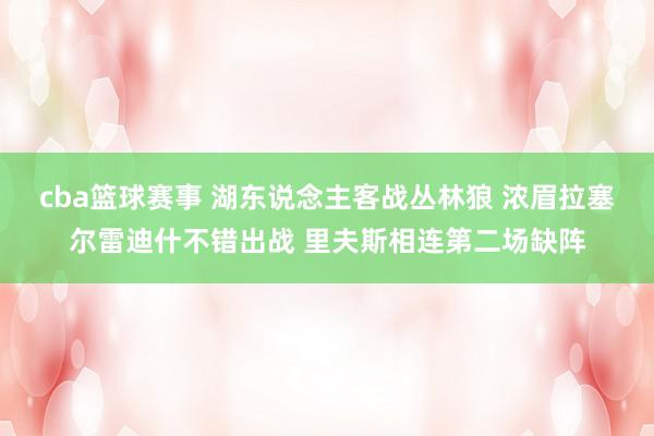 cba篮球赛事 湖东说念主客战丛林狼 浓眉拉塞尔雷迪什不错出战 里夫斯相连第二场缺阵