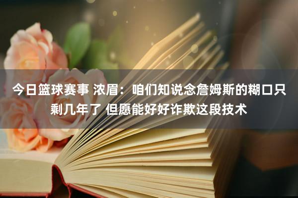 今日篮球赛事 浓眉：咱们知说念詹姆斯的糊口只剩几年了 但愿能好好诈欺这段技术