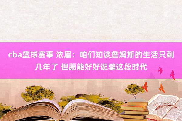 cba篮球赛事 浓眉：咱们知谈詹姆斯的生活只剩几年了 但愿能好好诳骗这段时代