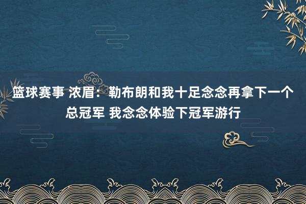 篮球赛事 浓眉：勒布朗和我十足念念再拿下一个总冠军 我念念体验下冠军游行