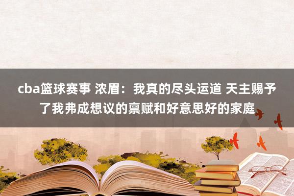 cba篮球赛事 浓眉：我真的尽头运道 天主赐予了我弗成想议的禀赋和好意思好的家庭