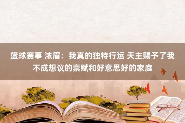 篮球赛事 浓眉：我真的独特行运 天主赐予了我不成想议的禀赋和好意思好的家庭