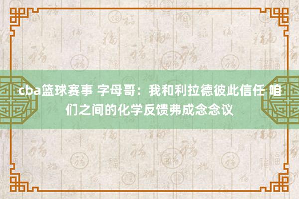 cba篮球赛事 字母哥：我和利拉德彼此信任 咱们之间的化学反馈弗成念念议