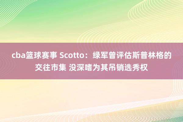 cba篮球赛事 Scotto：绿军曾评估斯普林格的交往市集 没深嗜为其吊销选秀权